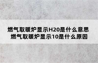 燃气取暖炉显示H20是什么意思 燃气取暖炉显示10是什么原因